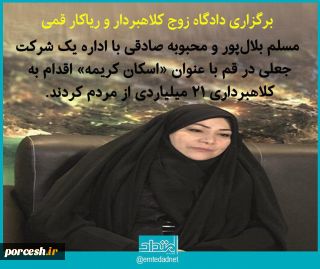 برگزاری دادگاه زوج کلاهبردار ریاکار قمی  سوابق مسلم بلال پور و همسرش محبوبه صادقی